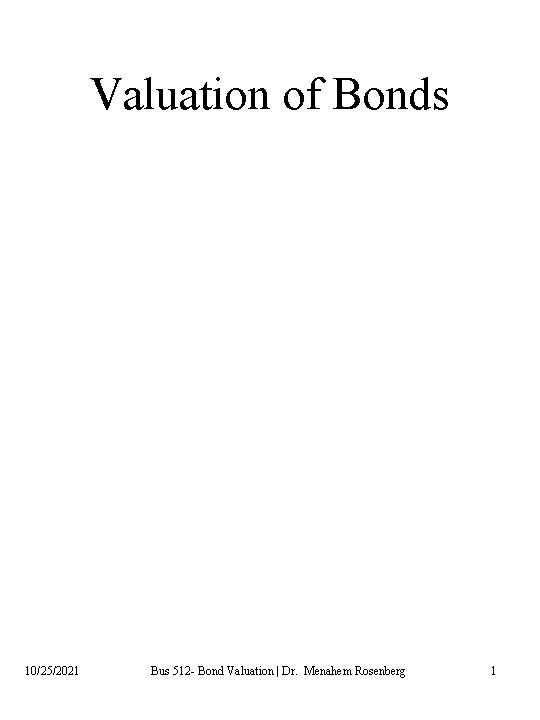Valuation of Bonds 10/25/2021 Bus 512 - Bond Valuation | Dr. Menahem Rosenberg 1