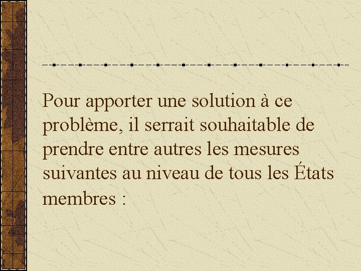 Pour apporter une solution à ce problème, il serrait souhaitable de prendre entre autres