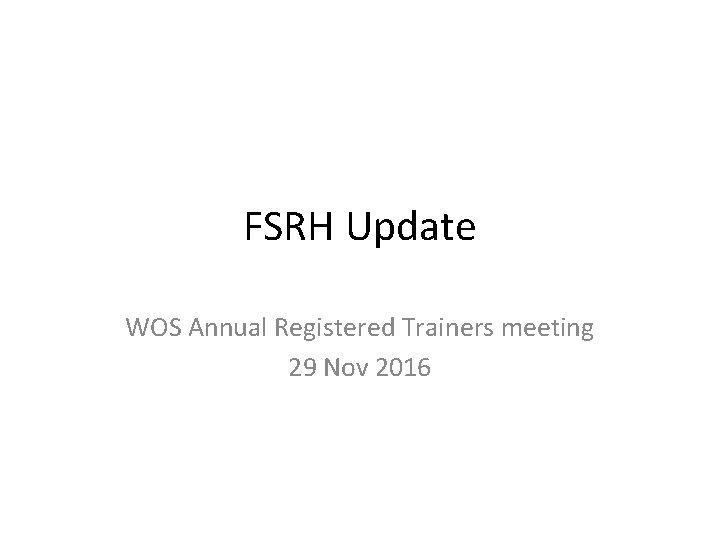 FSRH Update WOS Annual Registered Trainers meeting 29 Nov 2016 