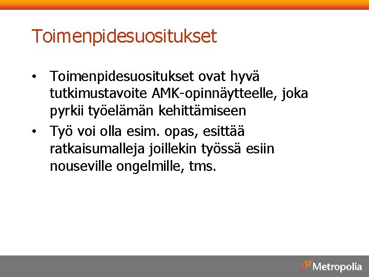 Toimenpidesuositukset • Toimenpidesuositukset ovat hyvä tutkimustavoite AMK-opinnäytteelle, joka pyrkii työelämän kehittämiseen • Työ voi