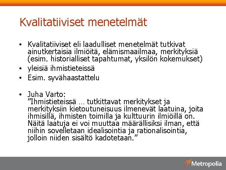 Kvalitatiiviset menetelmät • Kvalitatiiviset eli laadulliset menetelmät tutkivat ainutkertaisia ilmiöitä, elämismaailmaa, merkityksiä (esim. historialliset