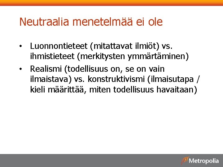 Neutraalia menetelmää ei ole • Luonnontieteet (mitattavat ilmiöt) vs. ihmistieteet (merkitysten ymmärtäminen) • Realismi