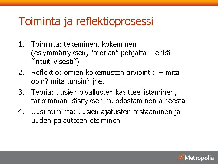 Toiminta ja reflektioprosessi 1. Toiminta: tekeminen, kokeminen (esiymmärryksen, ”teorian” pohjalta – ehkä ”intuitiivisesti”) 2.