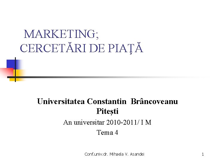 MARKETING; CERCETĂRI DE PIAŢĂ Universitatea Constantin Brâncoveanu Piteşti An universitar 2010 -2011/ I M