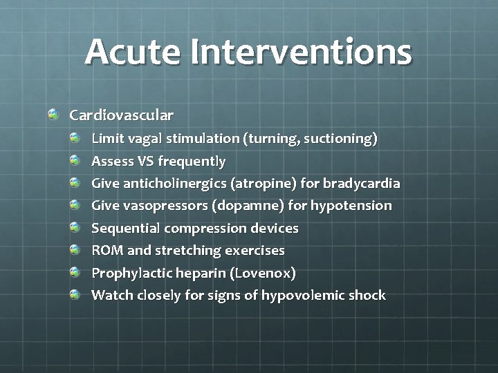 Acute Interventions Cardiovascular Limit vagal stimulation (turning, suctioning) Assess VS frequently Give anticholinergics (atropine)