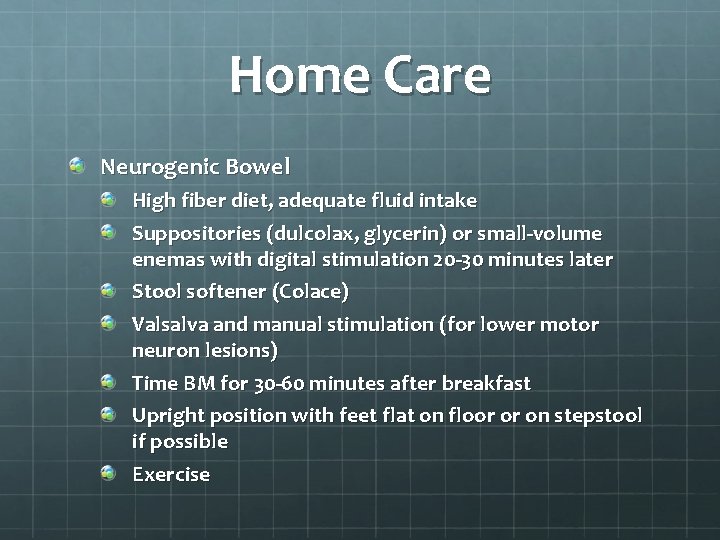 Home Care Neurogenic Bowel High fiber diet, adequate fluid intake Suppositories (dulcolax, glycerin) or