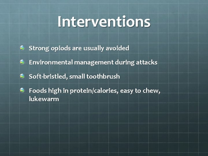 Interventions Strong opiods are usually avoided Environmental management during attacks Soft-bristled, small toothbrush Foods