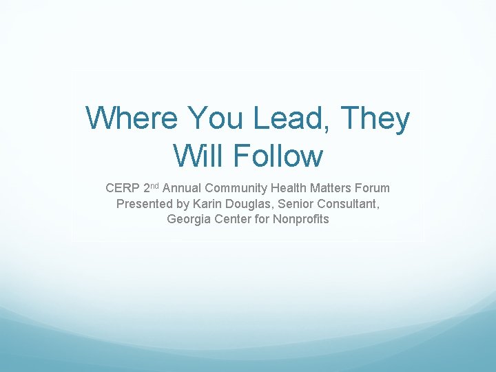 Where You Lead, They Will Follow CERP 2 nd Annual Community Health Matters Forum