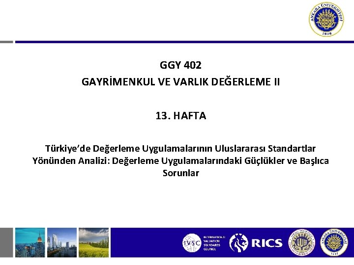 GGY 402 GAYRİMENKUL VE VARLIK DEĞERLEME II 13. HAFTA Türkiye’de Değerleme Uygulamalarının Uluslararası Standartlar