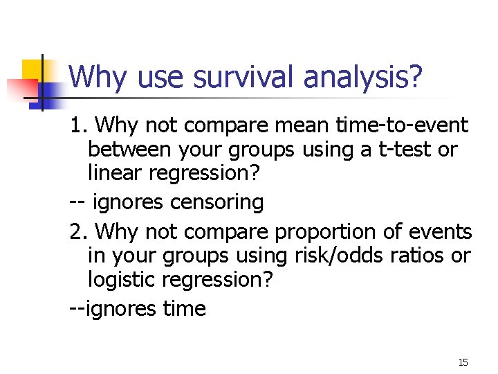 Why use survival analysis? 1. Why not compare mean time-to-event between your groups using