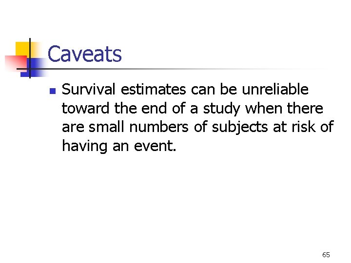 Caveats n Survival estimates can be unreliable toward the end of a study when