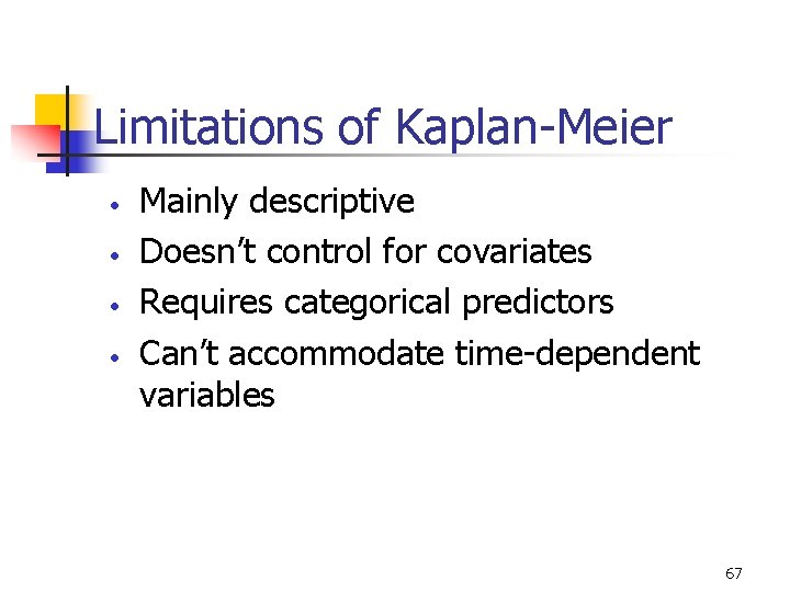 Limitations of Kaplan-Meier • • Mainly descriptive Doesn’t control for covariates Requires categorical predictors