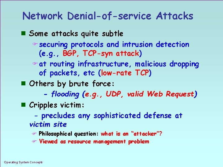 Network Denial-of-service Attacks n Some attacks quite subtle F securing protocols and intrusion detection