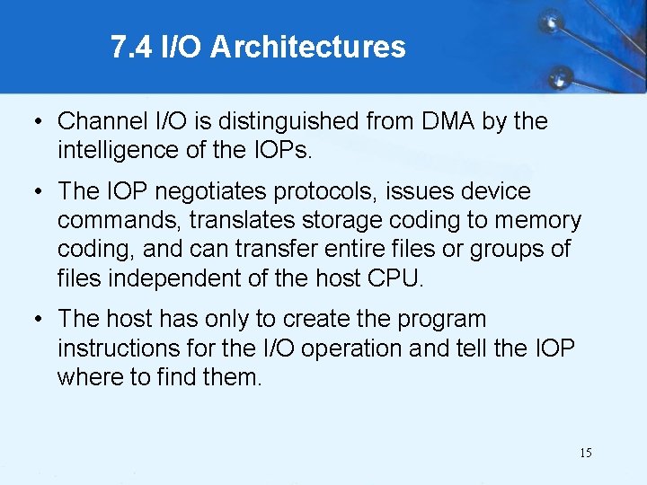 7. 4 I/O Architectures • Channel I/O is distinguished from DMA by the intelligence