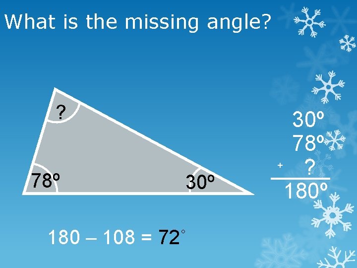 What is the missing angle? ? 78º 30º 180 – 108 = 72˚ 30º