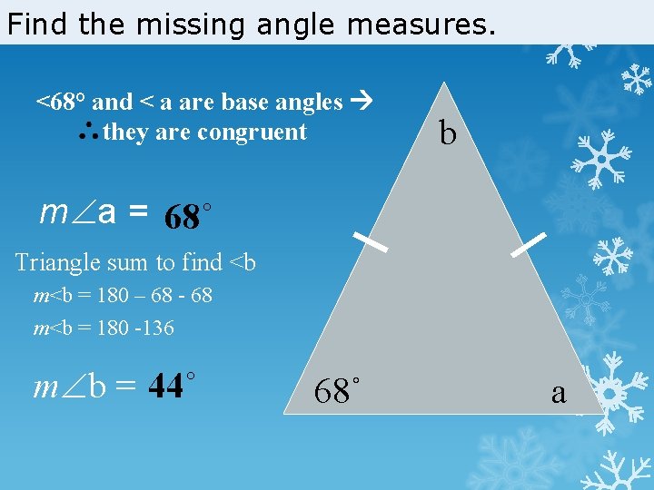 Find the missing angle measures. <68° and < a are base angles they are