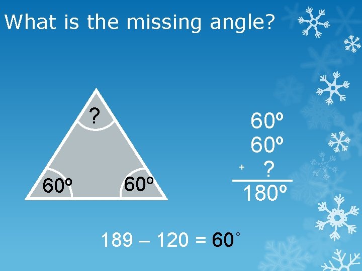 What is the missing angle? ? 60º 60º + ? 180º 189 – 120