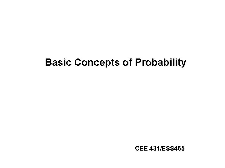 Basic Concepts of Probability CEE 431/ESS 465 