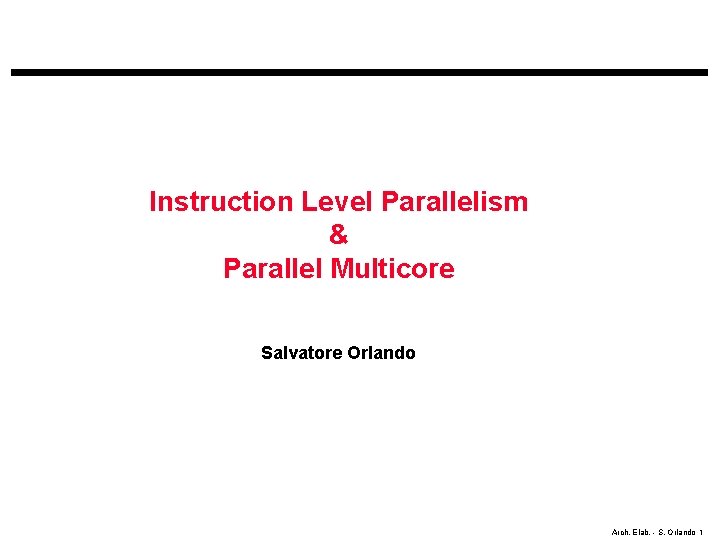 Instruction Level Parallelism & Parallel Multicore Salvatore Orlando Arch. Elab. - S. Orlando 1