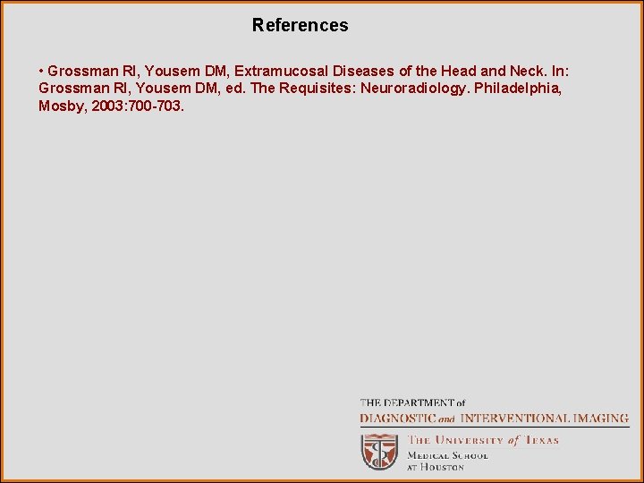 References • Grossman RI, Yousem DM, Extramucosal Diseases of the Head and Neck. In: