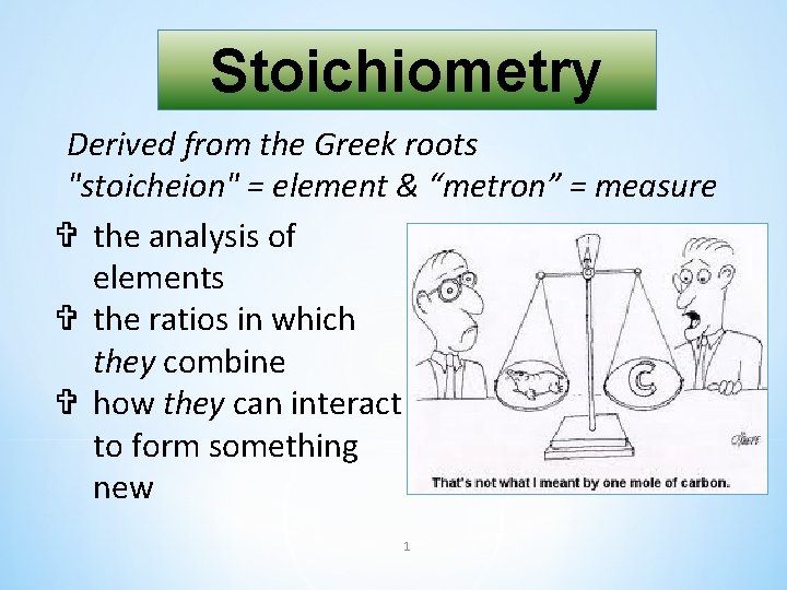 Stoichiometry Derived from the Greek roots "stoicheion" = element & “metron” = measure the