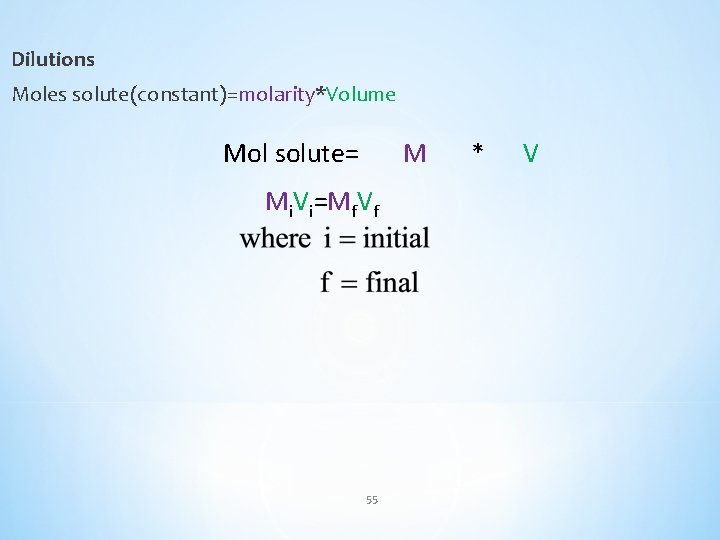 Dilutions Moles solute(constant)=molarity*Volume Mol solute= M Mi. Vi=Mf. Vf 55 * V 