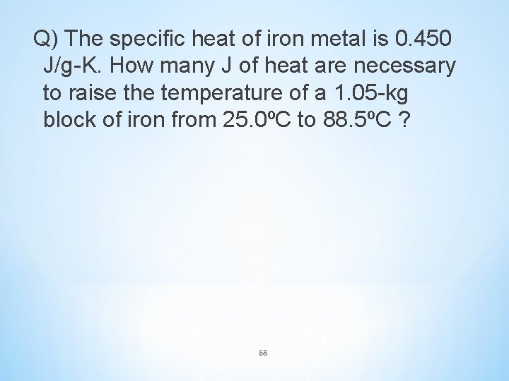 Q) The specific heat of iron metal is 0. 450 J/g-K. How many J