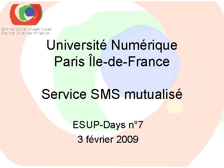 Université Numérique Paris Île-de-France Service SMS mutualisé ESUP-Days n° 7 3 février 2009 