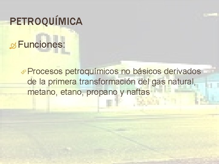 PETROQUÍMICA Funciones: Procesos petroquímicos no básicos derivados de la primera transformación del gas natural,