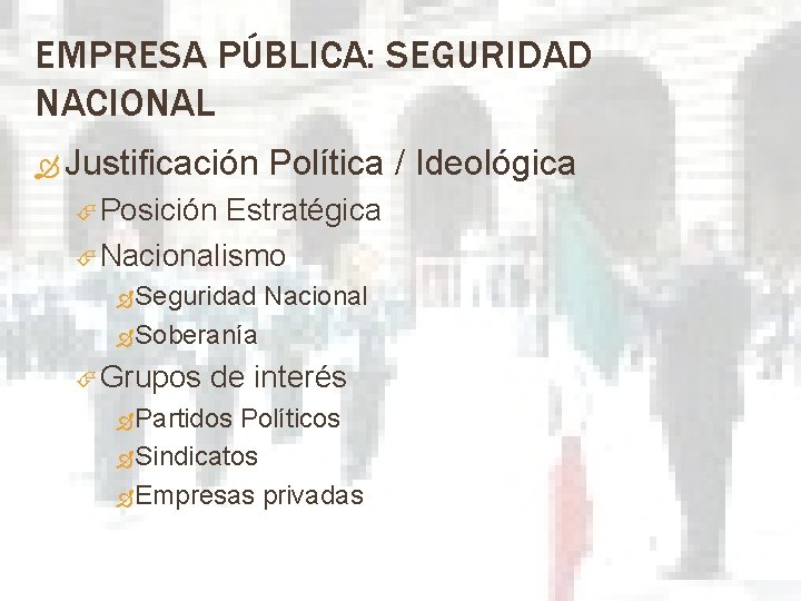 EMPRESA PÚBLICA: SEGURIDAD NACIONAL Justificación Política / Ideológica Posición Estratégica Nacionalismo Seguridad Nacional Soberanía