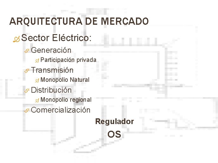 ARQUITECTURA DE MERCADO Sector Eléctrico: Generación Participación privada Transmisión Monopolio Natural Distribución Monopolio regional