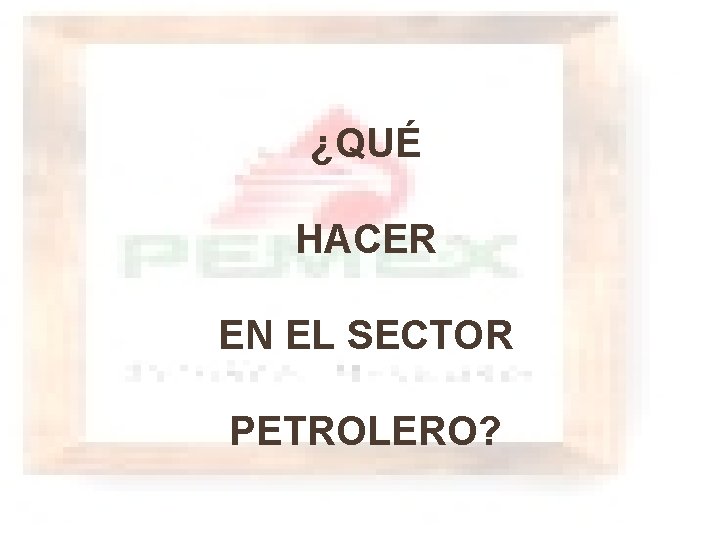 ¿QUÉ HACER EN EL SECTOR PETROLERO? 