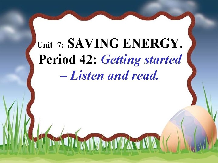 SAVING ENERGY. Period 42: Getting started – Listen and read. Unit 7: 