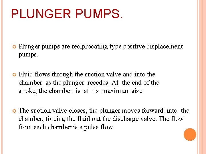 PLUNGER PUMPS. Plunger pumps are reciprocating type positive displacement pumps. Fluid flows through the