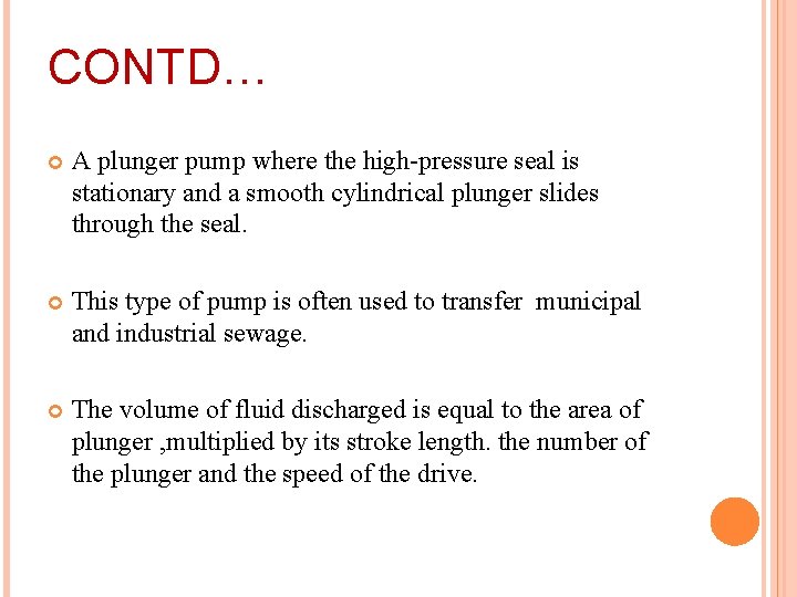 CONTD… A plunger pump where the high-pressure seal is stationary and a smooth cylindrical