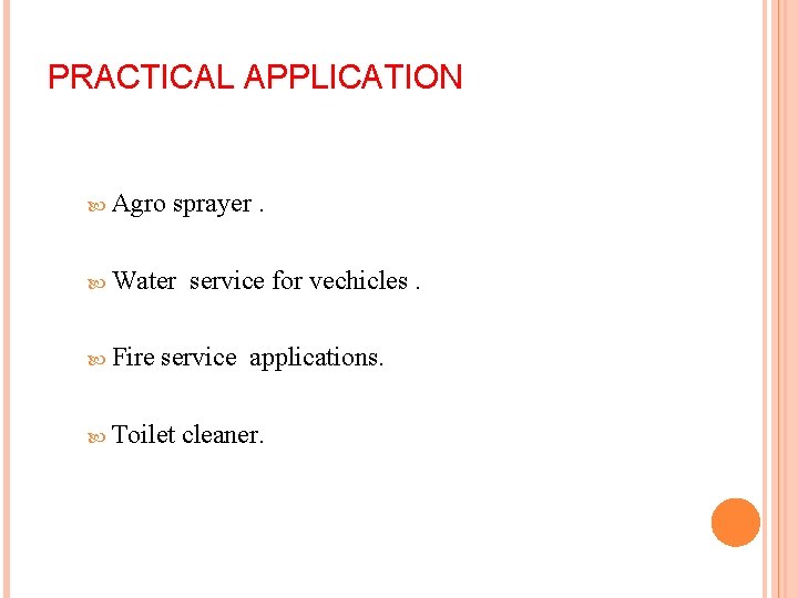 PRACTICAL APPLICATION Agro sprayer. Water Fire service for vechicles. service applications. Toilet cleaner. 