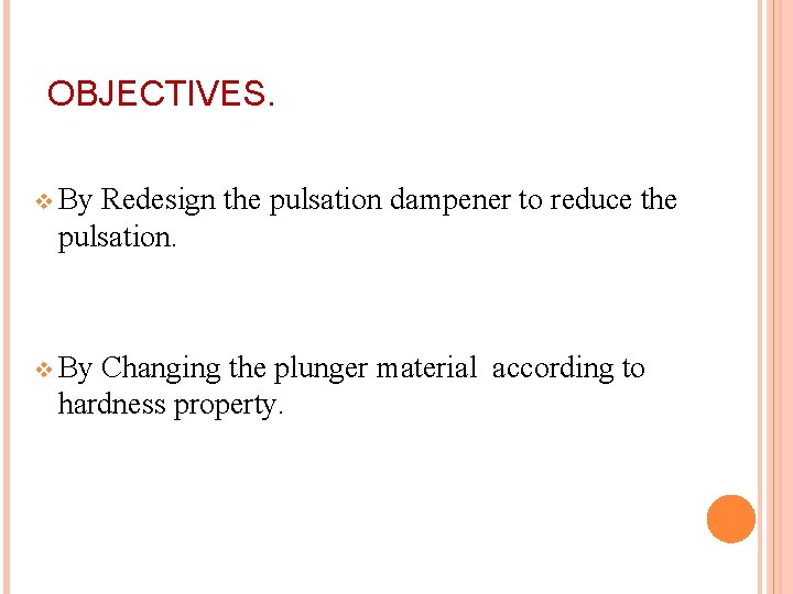 OBJECTIVES. v By Redesign the pulsation dampener to reduce the pulsation. v By Changing