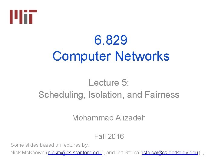 6. 829 Computer Networks Lecture 5: Scheduling, Isolation, and Fairness Mohammad Alizadeh Fall 2016 6. 829 Computer Networks Lecture 5: Scheduling, Isolation, and Fairness Mohammad Alizadeh Fall 2016