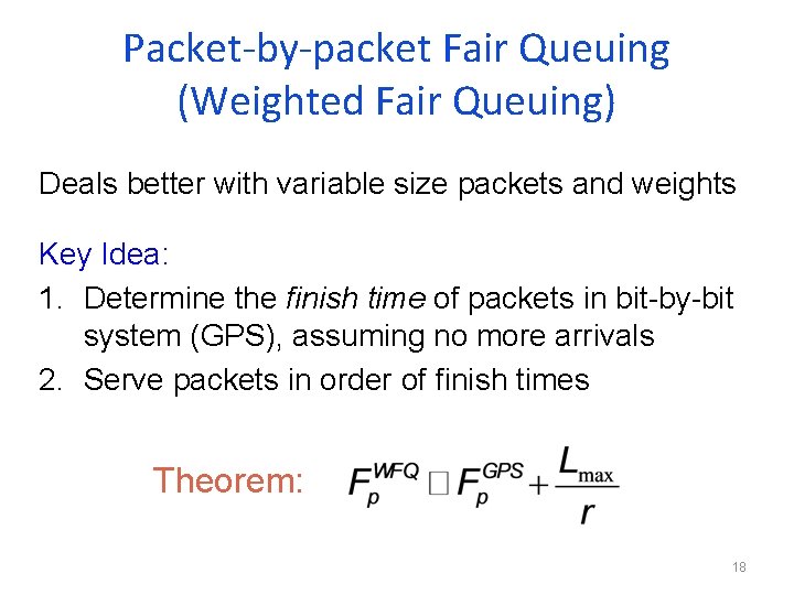 Packet-by-packet Fair Queuing (Weighted Fair Queuing) Deals better with variable size packets and weights Packet-by-packet Fair Queuing (Weighted Fair Queuing) Deals better with variable size packets and weights