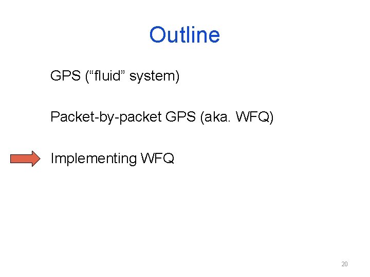 Outline GPS (“fluid” system) Packet-by-packet GPS (aka. WFQ) Implementing WFQ 20 Outline GPS (“fluid” system) Packet-by-packet GPS (aka. WFQ) Implementing WFQ 20