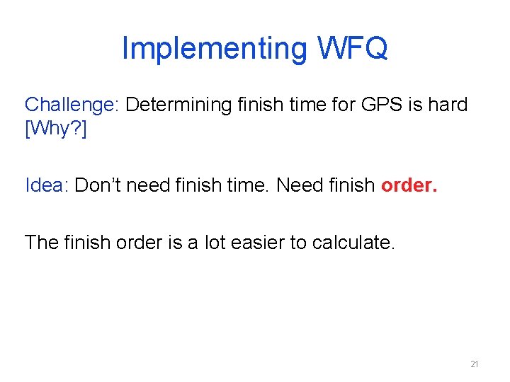 Implementing WFQ Challenge: Determining finish time for GPS is hard [Why? ] Idea: Don’t