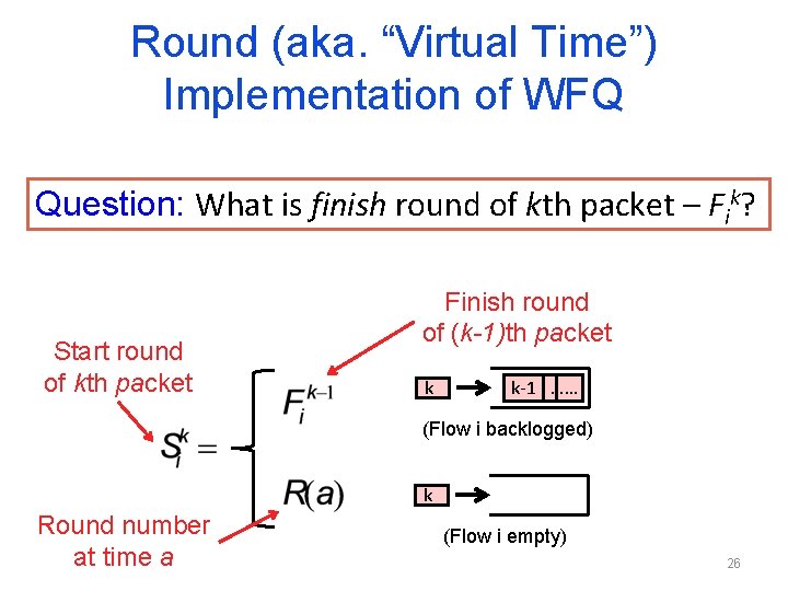 Round (aka. “Virtual Time”) Implementation of WFQ Assign a start/finish round to each packet Round (aka. “Virtual Time”) Implementation of WFQ Assign a start/finish round to each packet