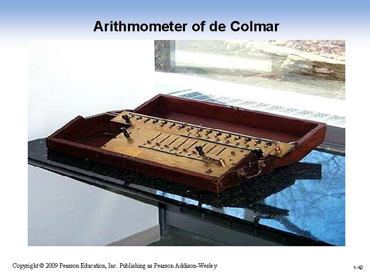 Arithmometer of de Colmar 1 -42 Copyright © 2009 Pearson Education, Inc. Publishing as