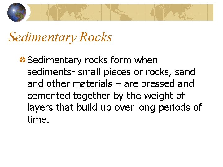 Sedimentary Rocks Sedimentary rocks form when sediments- small pieces or rocks, sand other materials