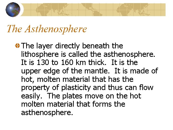 The Asthenosphere The layer directly beneath the lithosphere is called the asthenosphere. It is