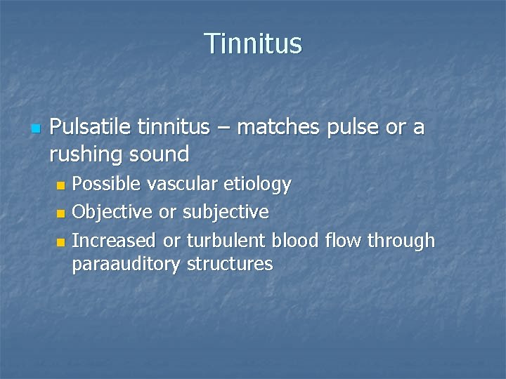 Tinnitus n Pulsatile tinnitus – matches pulse or a rushing sound Possible vascular etiology