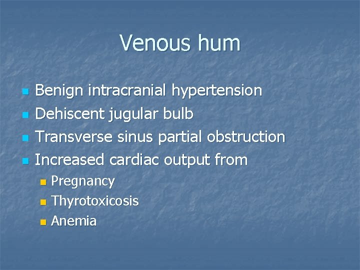 Venous hum n n Benign intracranial hypertension Dehiscent jugular bulb Transverse sinus partial obstruction
