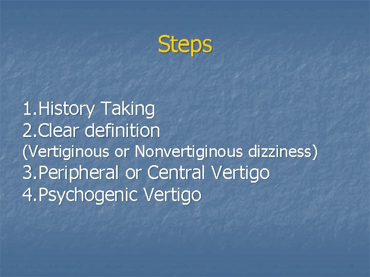 Steps 1. History Taking 2. Clear definition (Vertiginous or Nonvertiginous dizziness) 3. Peripheral or