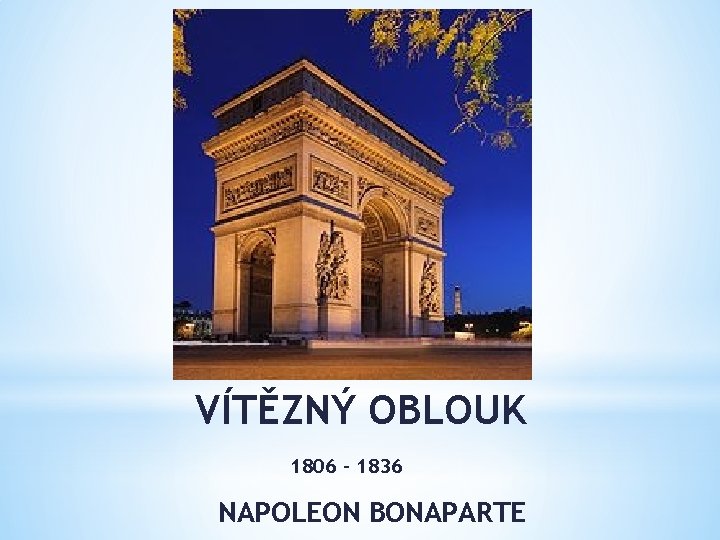VÍTĚZNÝ OBLOUK 1806 – 1836 NAPOLEON BONAPARTE 