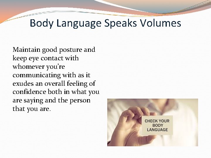 Body Language Speaks Volumes Maintain good posture and keep eye contact with whomever you’re Body Language Speaks Volumes Maintain good posture and keep eye contact with whomever you’re